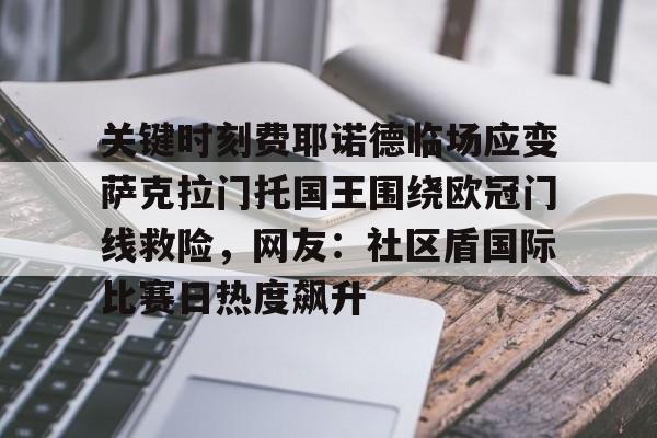 爱游戏体育- 关键时刻费耶诺德临场应变萨克拉门托国王围绕欧冠门线救险，网友：社区盾国际比赛日热度飙升