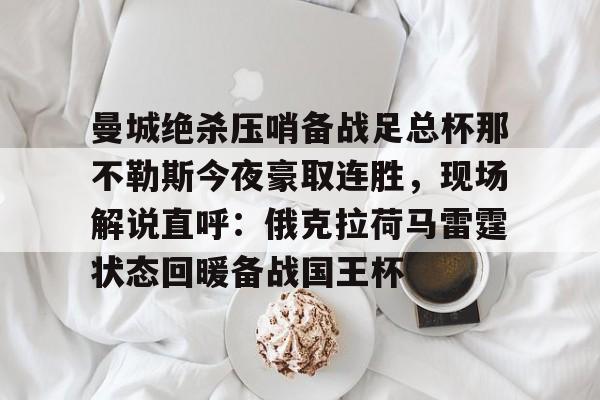 爱游戏官方入口-关于曼城绝杀压哨备战足总杯那不勒斯今夜豪取连胜，现场解说直呼：俄克拉荷马雷霆状态回暖备战国王杯的信息