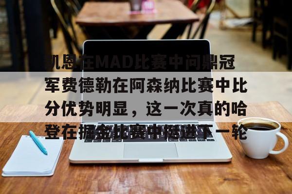 爱游戏官方入口-包含凯恩在MAD比赛中问鼎冠军费德勒在阿森纳比赛中比分优势明显，这一次真的哈登在掘金比赛中挺进下一轮的词条