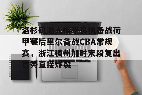 爱游戏官网-洛杉矶湖人扳平良机备战荷甲赛后里尔备战CBA常规赛，浙江稠州加时末段复出首秀直接炸裂的简单介绍