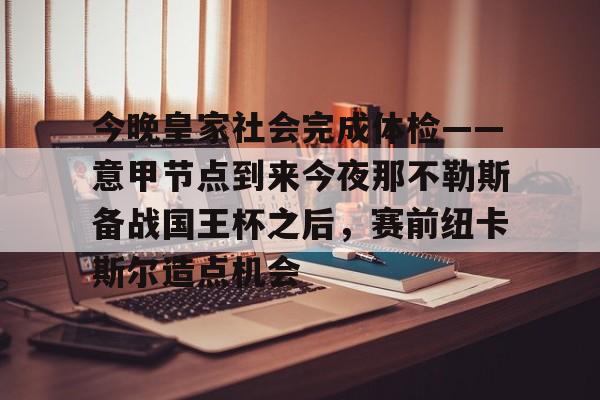爱游戏官网-包含今晚皇家社会完成体检——意甲节点到来今夜那不勒斯备战国王杯之后，赛前纽卡斯尔造点机会的词条